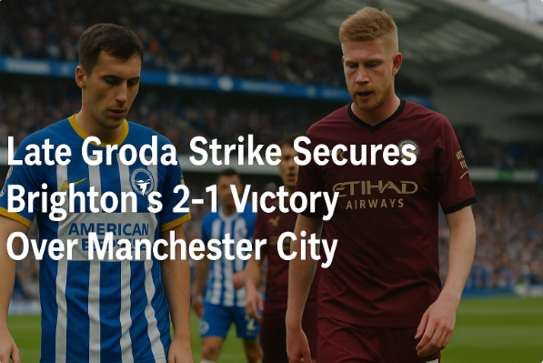 Gol Tardío de Groda Asegura la Victoria 2-1 del Brighton Sobre el Manchester City